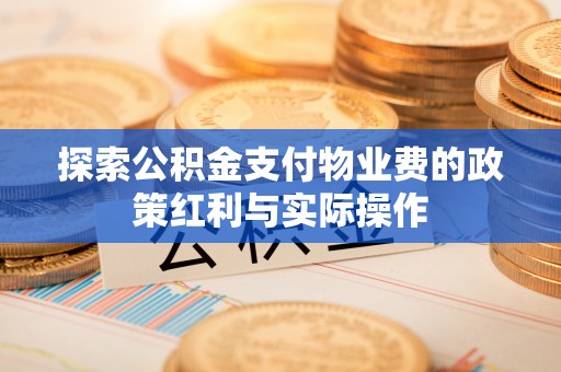 平定探索公积金支付物业费的政策红利与实际操作