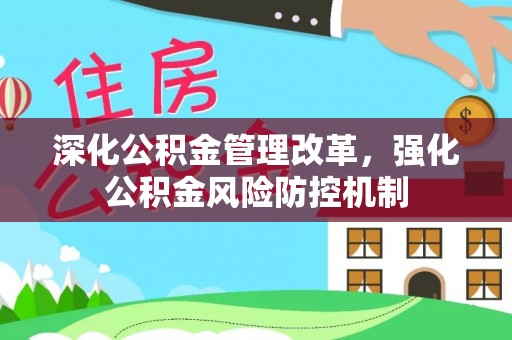 平定深化公积金管理改革，强化公积金风险防控机制