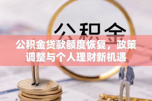 平定公积金贷款额度恢复，政策调整与个人理财新机遇