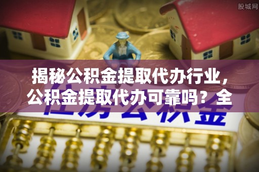 平定揭秘公积金提取代办行业，公积金提取代办可靠吗？全面解析与风险规避