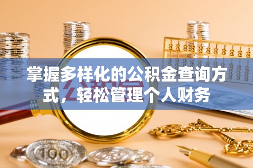 平定掌握多样化的公积金查询方式，轻松管理个人财务