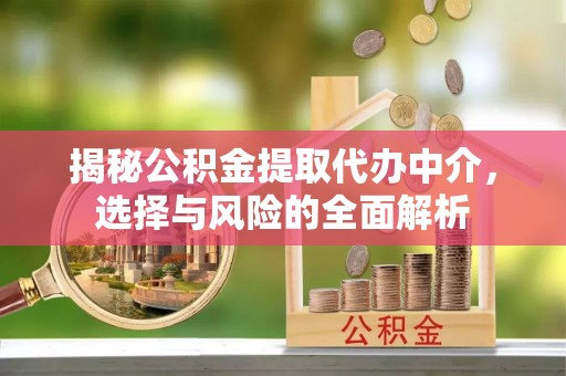 平定揭秘公积金提取代办中介，选择与风险的全面解析