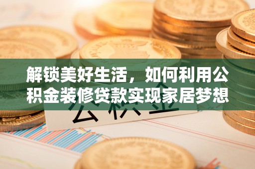平定解锁美好生活，如何利用公积金装修贷款实现家居梦想