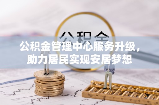平定公积金管理中心服务升级，助力居民实现安居梦想