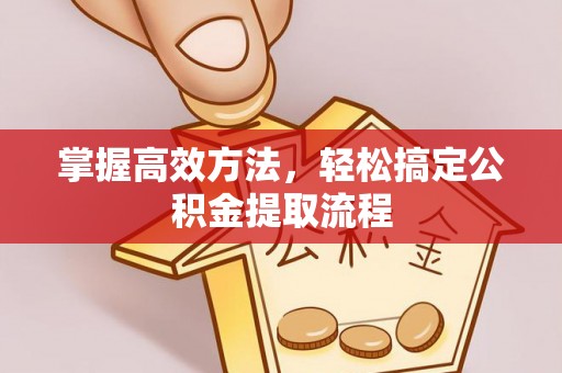 平定掌握高效方法，轻松搞定公积金提取流程