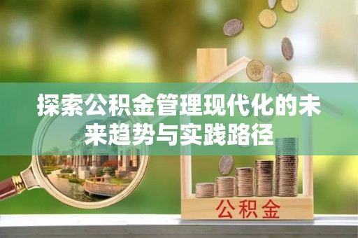 平定探索公积金管理现代化的未来趋势与实践路径