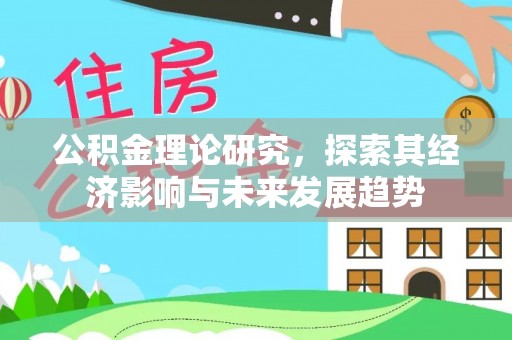 平定公积金理论研究，探索其经济影响与未来发展趋势